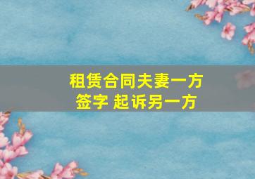 租赁合同夫妻一方签字 起诉另一方